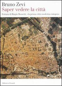 Saper vedere la città. Ferrara di Biagio Rossetti, «la prima città moderna europea» - Bruno Zevi - copertina