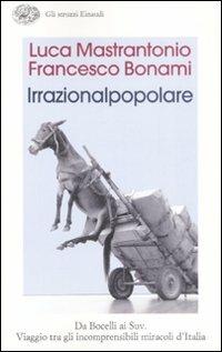 L' irrazionalpopolare. Da Bocelli ai Suv. Viaggio tra gli incomprensibili miracoli d'Italia - Francesco Bonami,Luca Mastrantonio - copertina