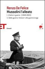 Mussolini l'alleato. Vol. 1\1: Italia in guerra (1940-1943). Dalla guerra «breve» alla guerra lunga, L'.