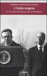 L' Italia sospesa. La crisi degli anni Settanta vista da Washington - Umberto Gentiloni Silveri - copertina