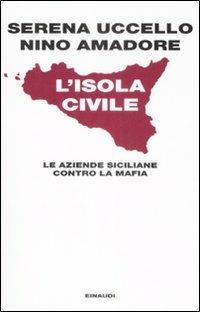 L' isola civile. Le aziende siciliane contro la mafia - Serena Uccello,Nino Amadore - copertina