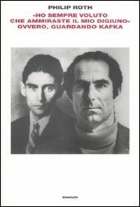 «Ho sempre voluto che ammiraste il mio digiuno» ovvero, guardando Kafka - Philip Roth - copertina