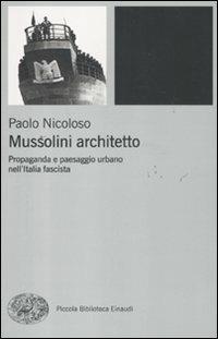 Mussolini architetto. Propaganda e paesaggio urbano nell'Italia fascista - Paolo Nicoloso - copertina