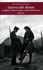 Guerra alle donne. Partigiane, vittime di stupro, «amanti del nemico» 1940-45