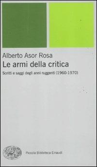 Le armi della critica. Scritti e saggi degli anni ruggenti (1960-1970) - Alberto Asor Rosa - copertina