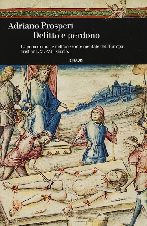 Delitto e perdono. La pena di morte nell'orizzonte mentale dell'Europa cristiana. XIV-XVIII secolo. Ediz. illustrata - Adriano Prosperi - copertina
