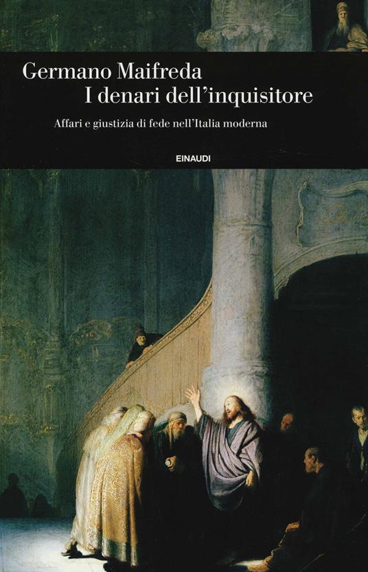 I denari dell'inquisitore. Affari e giustizia di fede nell'Italia moderna - Germano Maifreda - copertina