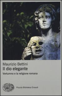 Il dio elegante. Vertumno e la religione romana - Maurizio Bettini - copertina