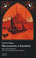 Mezzanotte a Istanbul. Dal crollo dell'impero alla nascita della Turchia moderna