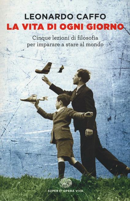 La vita di ogni giorno. Cinque lezioni di filosofia per imparare a stare al mondo - Leonardo Caffo - copertina