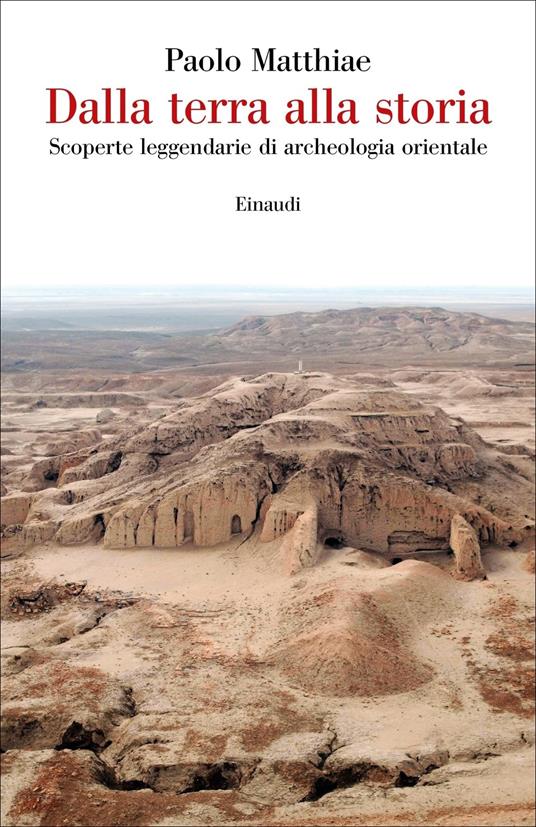 Dalla terra alla storia. Scoperte leggendarie di archeologia orientale - Paolo Matthiae - copertina