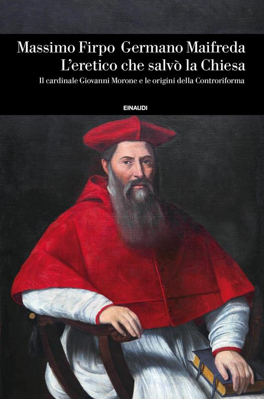 L'eretico che salvò la Chiesa. Il cardinale Giovanni Morone e le origini della Controriforma - Massimo Firpo,Germano Maifreda - copertina