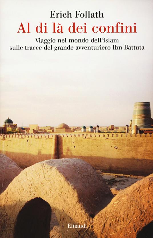 Al di là dei confini. Viaggio nel mondo dell'Islam sulle tracce del grande avventuriero Ibn Battuta - Erich Follath - copertina