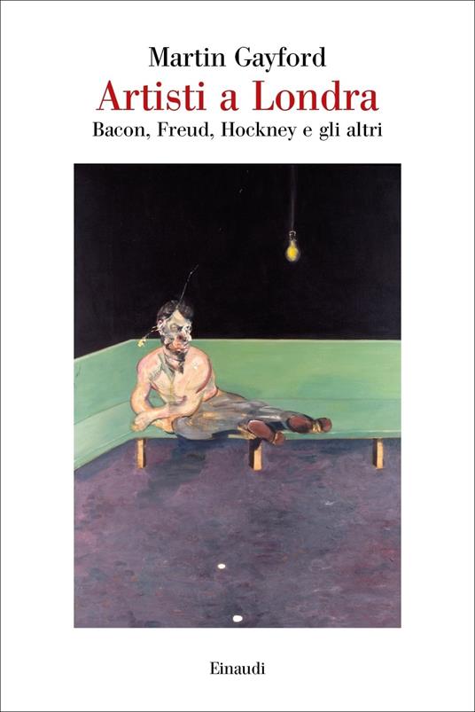 Artisti a Londra. Bacon, Freud, Hockney e gli altri - Martin Gayford - copertina