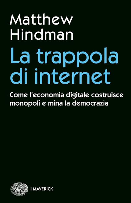 La trappola di internet. Come l'economia digitale costruisce monopoli e mina la democrazia - Matthew Hindman - copertina