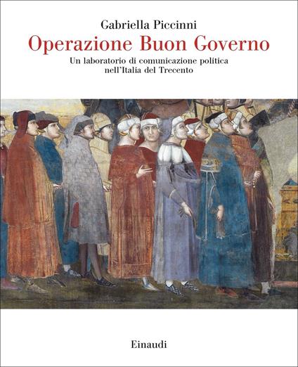 Operazione Buon Governo. Un laboratorio di comunicazione politica nell'Italia del Trecento - Gabriella Piccinni - copertina