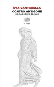 Libro Contro Antigone o dell’egoismo sociale Eva Cantarella