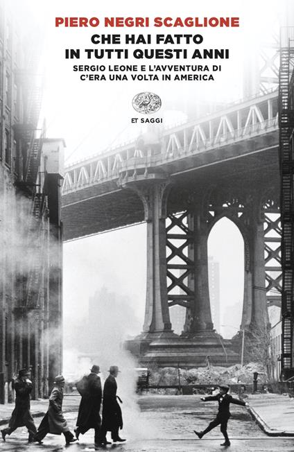 Che hai fatto in tutti questi anni. Sergio Leone e l'avventura di «C'era una volta in America» - Piero Negri Scaglione - copertina