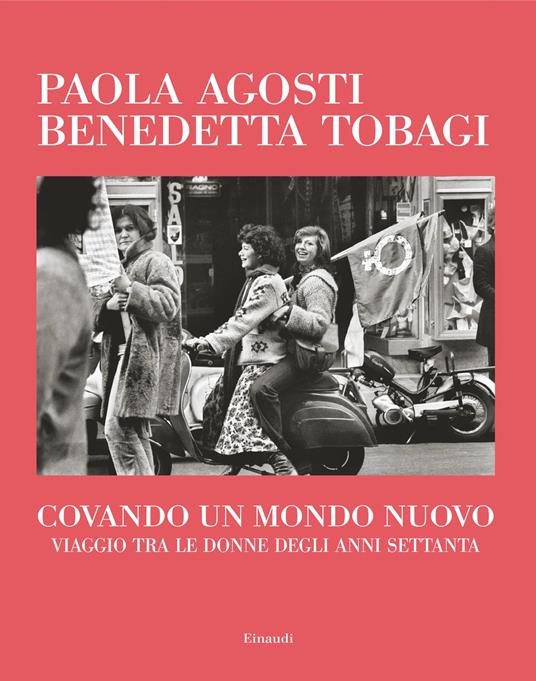 Covando un mondo nuovo. Viaggio tra le donne degli anni Settanta - Paola Agosti,Benedetta Tobagi - copertina