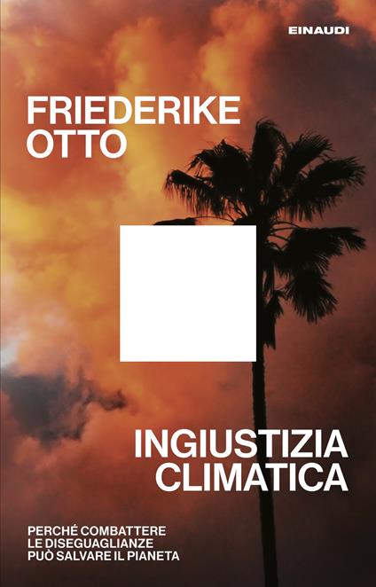 Ingiustizia climatica. Perché combattere le diseguaglianze può salvare il pianeta - Friederike Otto - copertina
