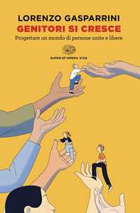 Libro Genitori si cresce. Progettare un mondo di persone unite e libere Lorenzo Gasparrini