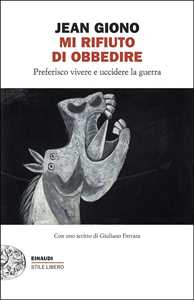 Libro Mi rifiuto di obbedire. Preferisco vivere e uccidere la guerra Jean Giono
