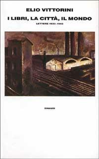 I libri, la città, il mondo. Lettere (1933-1943) - Elio Vittorini - copertina
