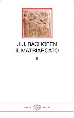 Il matriarcato. Ricerca sulla ginecocrazia nel mondo antico nei suoi aspetti religiosi e giuridici. Vol. 2 - Johann Jakob Bachofen - copertina