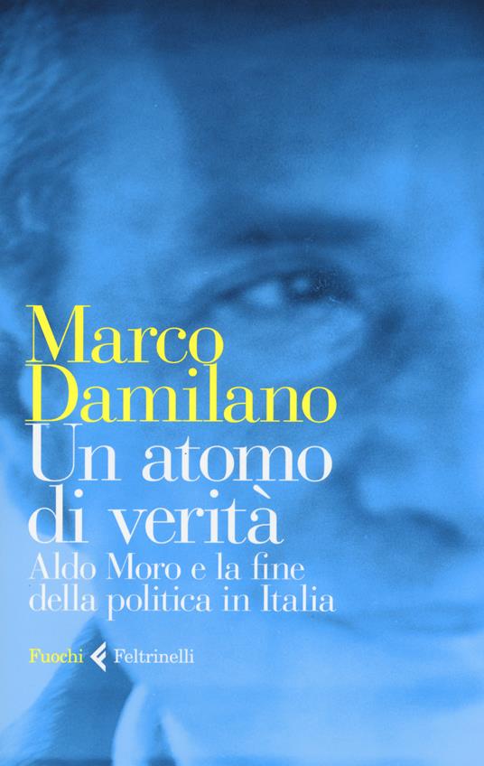 Un atomo di verità. Aldo Moro e la fine della politica in Italia - Marco Damilano - copertina