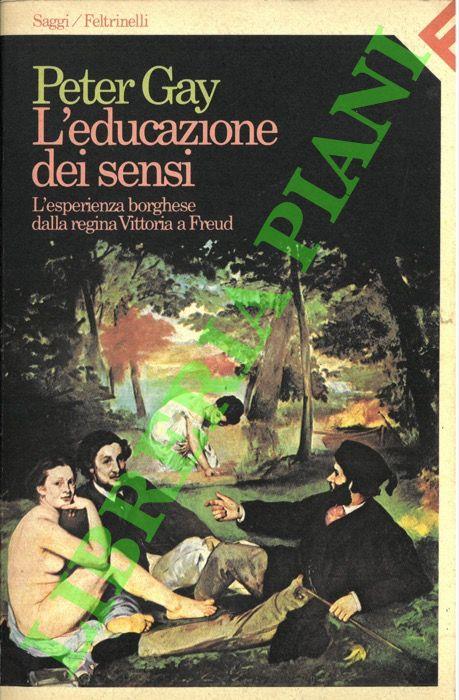 L' educazione dei sensi. L'esperienza borghese dalla regina Vittoria a Freud