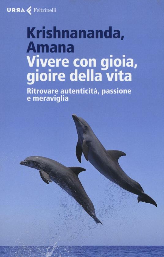 Vivere con gioia, gioire della vita. Ritrovare autenticità, passione e meraviglia - Krishnananda,Amana - copertina