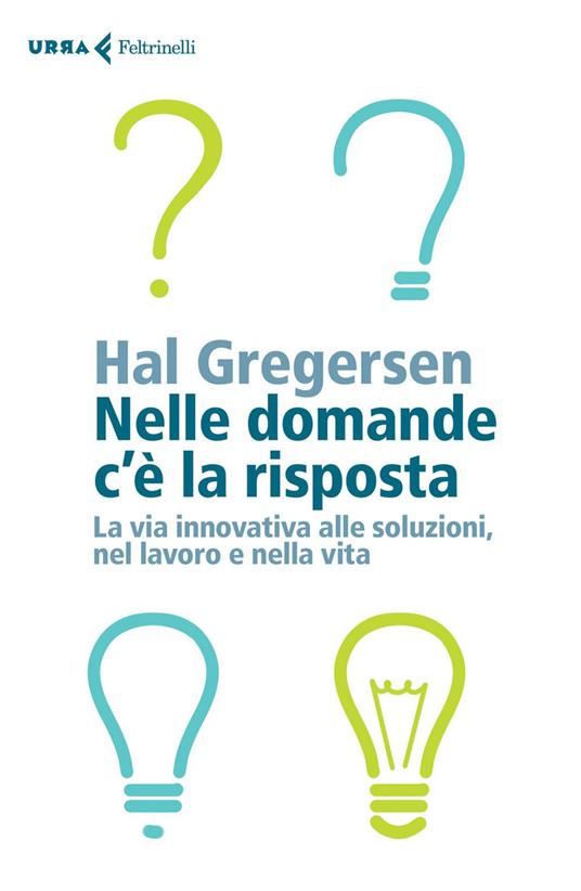 Nelle domande c'è la risposta. La via innovativa alle soluzioni, nel lavoro e nella vita - Hal Gregersen - copertina