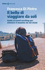 Il bello di viaggiare da soli. Guida al travel coaching per ottenere il massimo da noi stessi