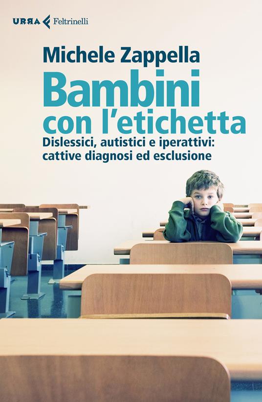 Bambini con l’etichetta. Dislessici, autistici, iperattivi: cattive diagnosi ed esclusione - Michele Zappella - copertina