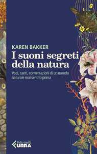 Libro I suoni segreti della natura. Voci, canti, conversazioni di un mondo naturale mai sentito prima Karen Bakker
