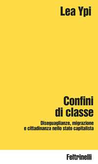 Libro Confini di classe. Diseguaglianze, migrazione e cittadinanza nello stato capitalista Lea Ypi