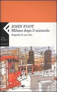 Milano dopo il miracolo. Biografia di una città - John Foot - copertina