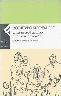 Una introduzione alle teorie morali. Confronto con la bioetica - Roberto Mordacci - copertina