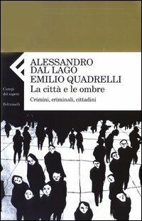 La città e le ombre. Crimini, criminali, cittadini - Alessandro Dal Lago,Emilio Quadrelli - copertina