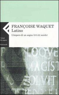 Latino. L'impero di un segno (XVI-XX secolo) - Françoise Waquet - copertina