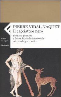 Il cacciatore nero. Forme di pensiero e forme di articolazione sociale nel mondo greco antico - Pierre Vidal-Naquet - copertina