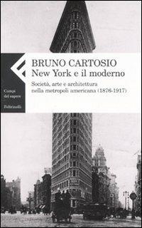 New York e il moderno. Società, arte e architettura nella metropoli americana (1876-1917) - Bruno Cartosio - copertina