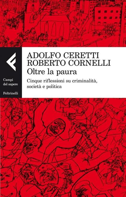 Oltre la paura. Cinque riflessioni su criminalità, società e politica - Adolfo Ceretti,Roberto Cornelli - copertina