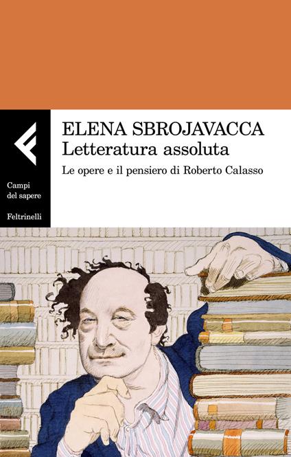 Letteratura assoluta. Le opere e il pensiero di Roberto Calasso - Elena Sbrojavacca - copertina