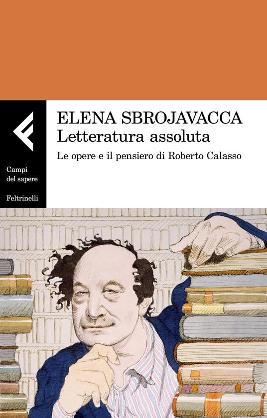 Letteratura assoluta. Le opere e il pensiero di Roberto Calasso - Elena Sbrojavacca - copertina