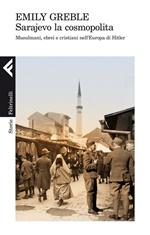 Sarajevo la cosmopolita. Musulmani, ebrei e cristiani nell'Europa di Hitler