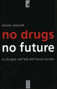 No drugs, no future. Le droghe nell'età dell'ansia sociale - Günter Amendt - copertina