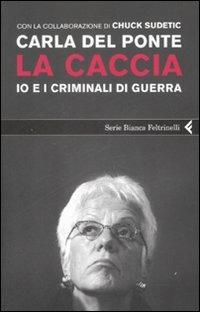 La caccia. Io e i criminali di guerra - Carla Del Ponte,Chuck Sudetic - copertina