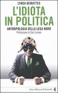L' idiota in politica. Antropologia della Lega Nord - Lynda Dematteo - copertina