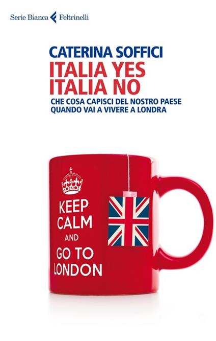 Italia yes Italia no. Che cosa capisci del nostro paese quando vai a vivere a Londra - Caterina Soffici - copertina